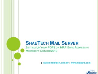 SHAETECH MAIL SERVER
SETTING UP YOUR POP3 OR IMAP EMAIL ADDRESS IN
MICROSOFT OUTLOOK2010

www.sharetech.com.tw / www.higuard.com

 