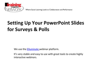 Setting Up Your PowerPoint Slides for Surveys & Polls We use the  Elluminate   webinar platform. It’s very stable and easy to use with great tools to create highly interactive webinars. 
