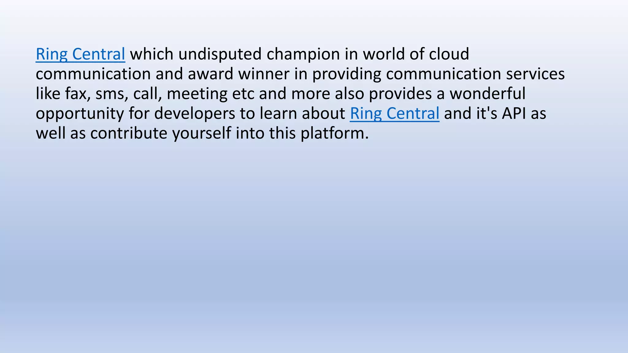 Ring Central which undisputed champion in world of cloud
communication and award winner in providing communication services
like fax, sms, call, meeting etc and more also provides a wonderful
opportunity for developers to learn about Ring Central and it's API as
well as contribute yourself into this platform.
 
