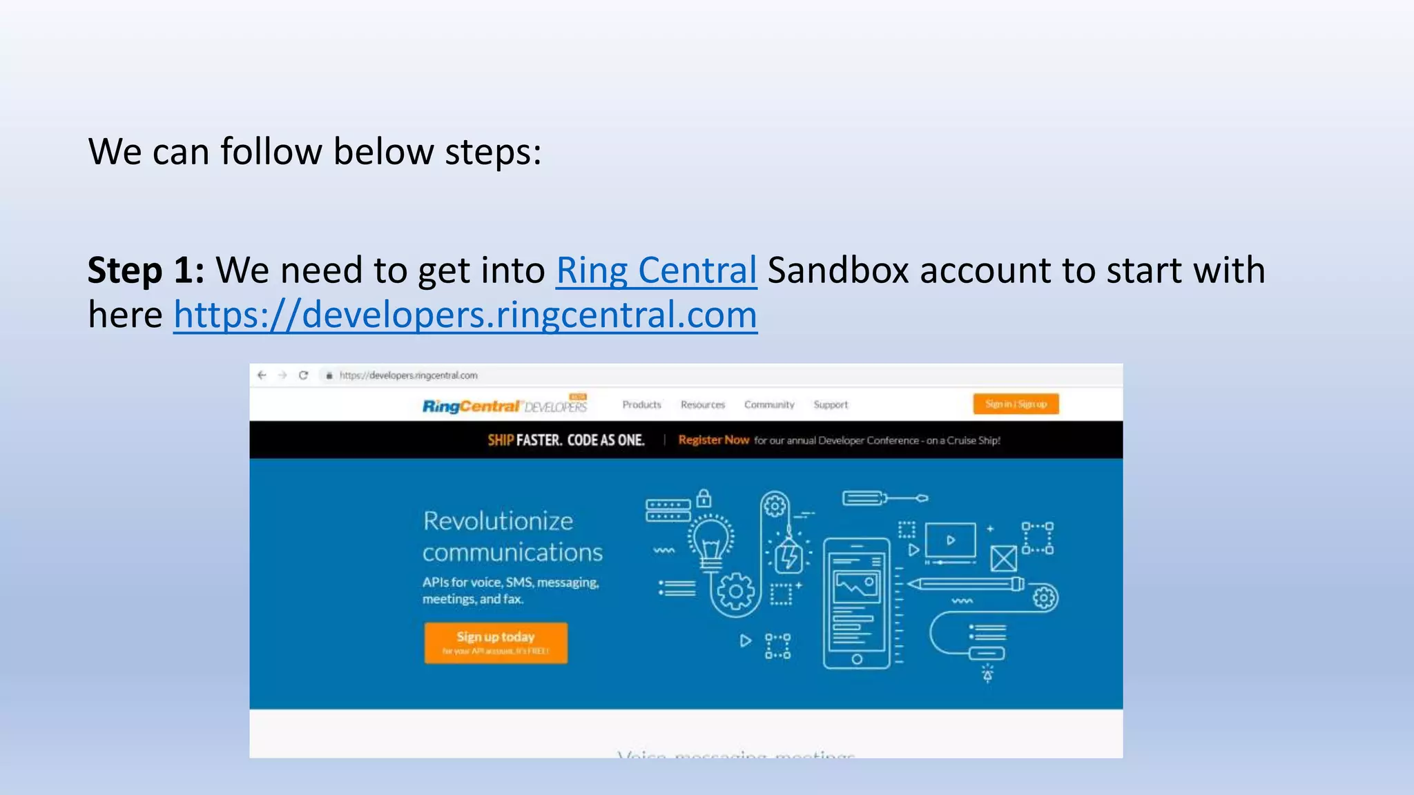 We can follow below steps:
Step 1: We need to get into Ring Central Sandbox account to start with
here https://developers.ringcentral.com
 