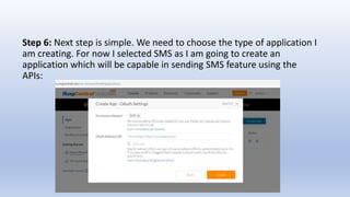 Step 6: Next step is simple. We need to choose the type of application I
am creating. For now I selected SMS as I am going to create an
application which will be capable in sending SMS feature using the
APIs:
 
