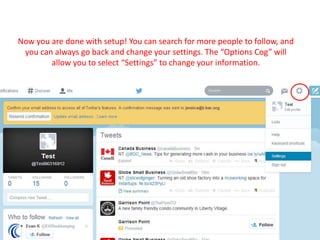 Now you are done with setup! You can search for more people to follow, and
you can always go back and change your settings. The “Options Cog” will
allow you to select “Settings” to change your information.
 
