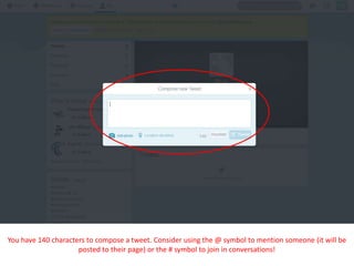 You have 140 characters to compose a tweet. Consider using the @ symbol to mention someone (it will be
posted to their page) or the # symbol to join in conversations!
 