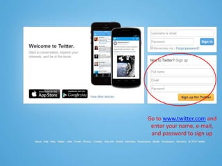 Go to www.twitter.com and
enter your name, e-mail,
and password to sign up
 