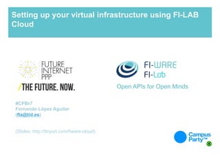 Setting up your virtual infrastructure using FI-LAB
Cloud

Open APIs for Open Minds
#CPBr7
Fernando López Aguilar
(fla@tid.es)
(Slides: http://tinyurl.com/fiware-cloud)

 