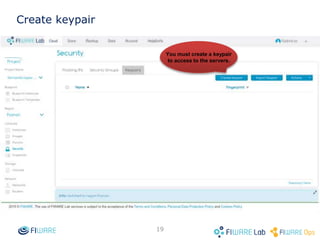 18
FIWARE Lab Cloud Hosting: basic
functionalities
 Associate public IP with the instance.
 