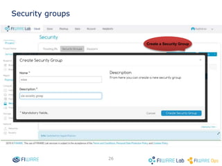 25
How to import your public key into
OpenStack
 Just go to the .ssh directory and
execute
$cat ~/.ssh/id_rsa.pub
 Copy and Paste the content in the
Public Key textarea.
 Assign a keypair name
 Press Import Keypair.
 