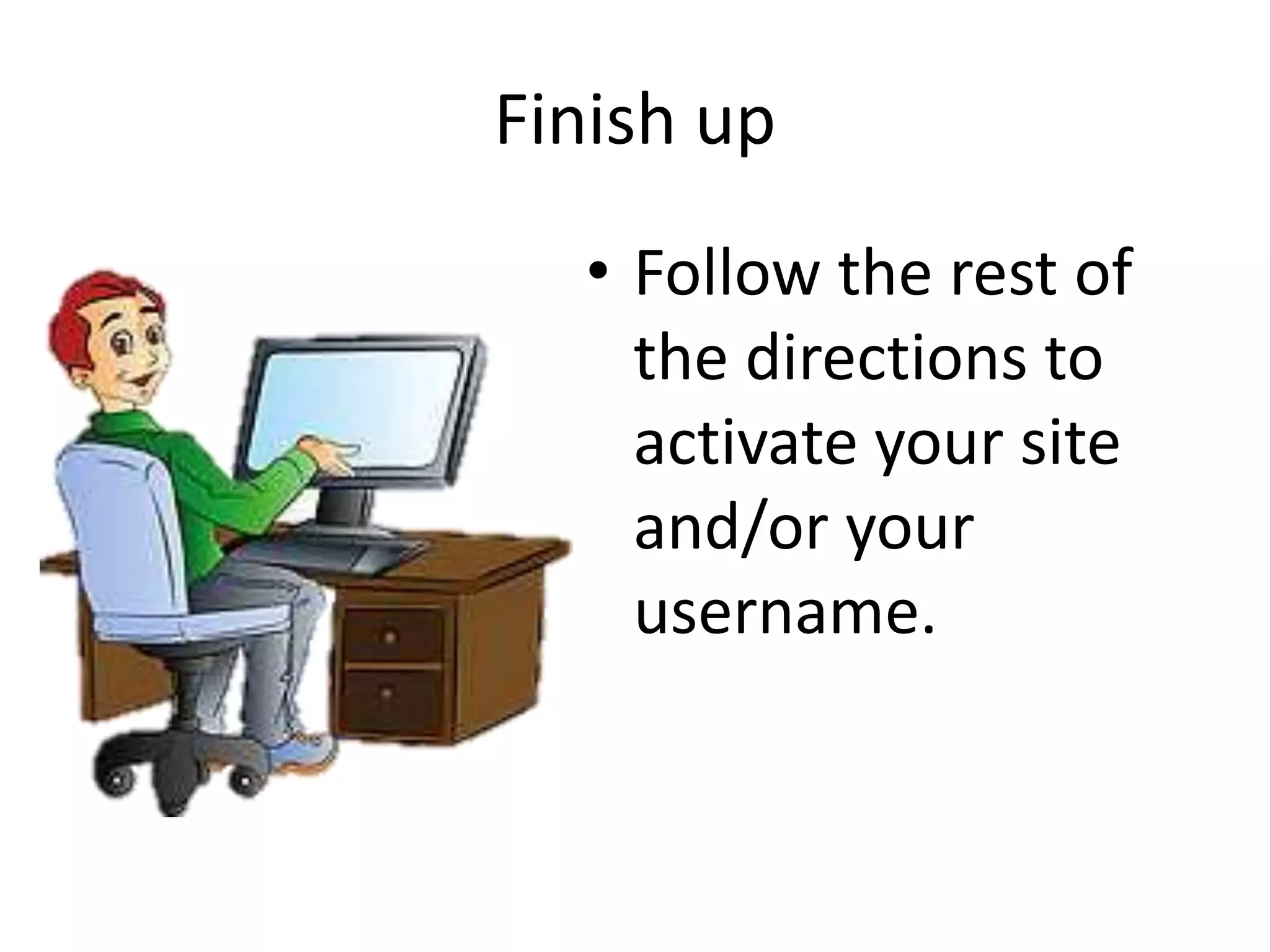 Finish up
• Follow the rest of
the directions to
activate your site
and/or your
username.