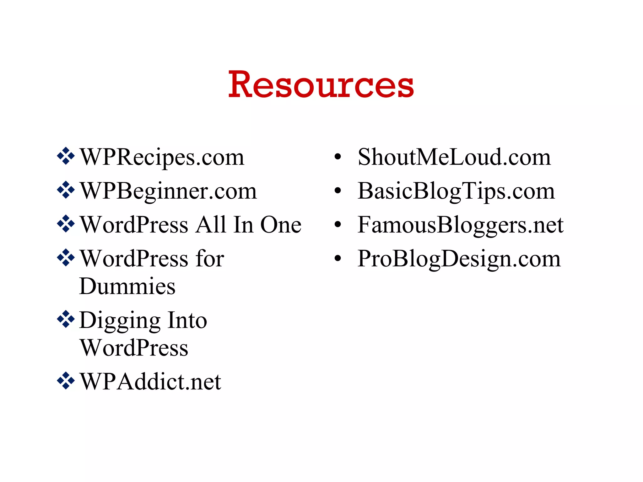 Resources WPRecipes.com WPBeginner.com WordPress All In One WordPress for Dummies Digging Into WordPress WPAddict.net ShoutMeLoud.com BasicBlogTips.com FamousBloggers.net ProBlogDesign.com 