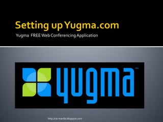 Yugma FREE Web Conferencing Application




               http://va-manila.blogspot.com
 