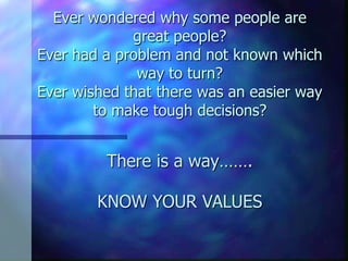 Ever wondered why some people are
             great people?
Ever had a problem and not known which
              way to turn?
Ever wished that there was an easier way
        to make tough decisions?


         There is a way…….

        KNOW YOUR VALUES
 