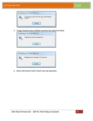 SETTING VPN PPTP

2010

5. Tunggu Sampai proses verifikasi username dan password selesai

6. Sistem Administrasi Pasien Rawat Inap siap digunakan.

Oleh Ditya Permana Adi - EDP RS. Panti Waluyo Surakarta

15

 