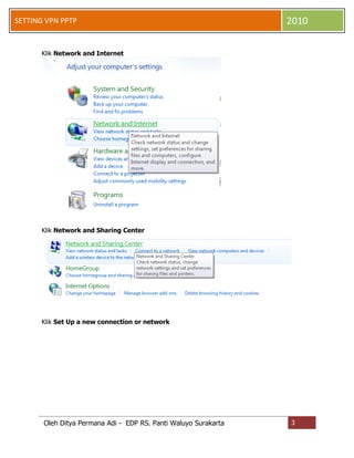 SETTING VPN PPTP

2010

Klik Network and Internet

Klik Network and Sharing Center

Klik Set Up a new connection or network

Oleh Ditya Permana Adi - EDP RS. Panti Waluyo Surakarta

3

 