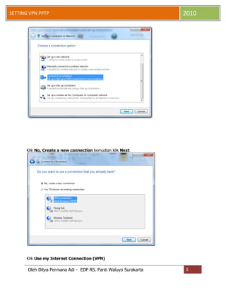 SETTING VPN PPTP

2010

Klik No, Create a new connection kemudian klik Next

Klik Use my Internet Connection (VPN)

Oleh Ditya Permana Adi - EDP RS. Panti Waluyo Surakarta

5

 