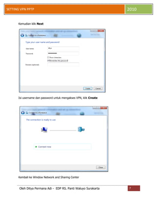 SETTING VPN PPTP

2010

Kemudian klik Next

Isi username dan password untuk mengakses VPN, klik Create

Kembali ke Window Network and Sharing Center

Oleh Ditya Permana Adi - EDP RS. Panti Waluyo Surakarta

7

 