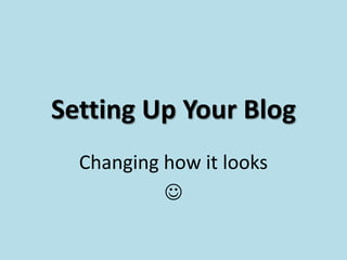 Setting Up Your Blog
  Changing how it looks
           
 