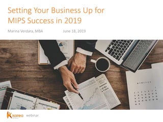 webinar
Setting Your Business Up for
MIPS Success in 2019
Marina Verdara, MBA June 18, 2019
 