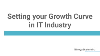 Setting your Growth Curve
in IT Industry
Shreya Mahendru
 