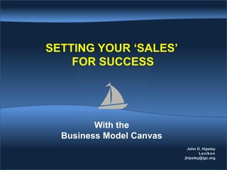 SETTING YOUR ‘SALES’
FOR SUCCESS
With the
Business Model Canvas
John D. Hipsley
Lexikon
jhipsley@igc.org
 