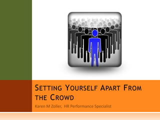 Karen M Zoller,  HR Performance Specialist Setting Yourself Apart From the Crowd 
