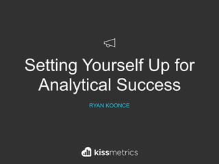 Setting Yourself Up for
Analytical Success
RYAN KOONCE
 