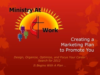 Creating a
                                Marketing Plan
                               to Promote You
Design, Organize, Optimize, and Focus Your Career
                Search for 2012
             It Begins With A Plan …
 