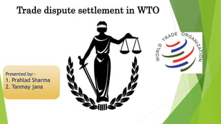 Trade dispute settlement in WTO
Presented by:-
1. Prahlad Sharma
2. Tanmay jana
 
