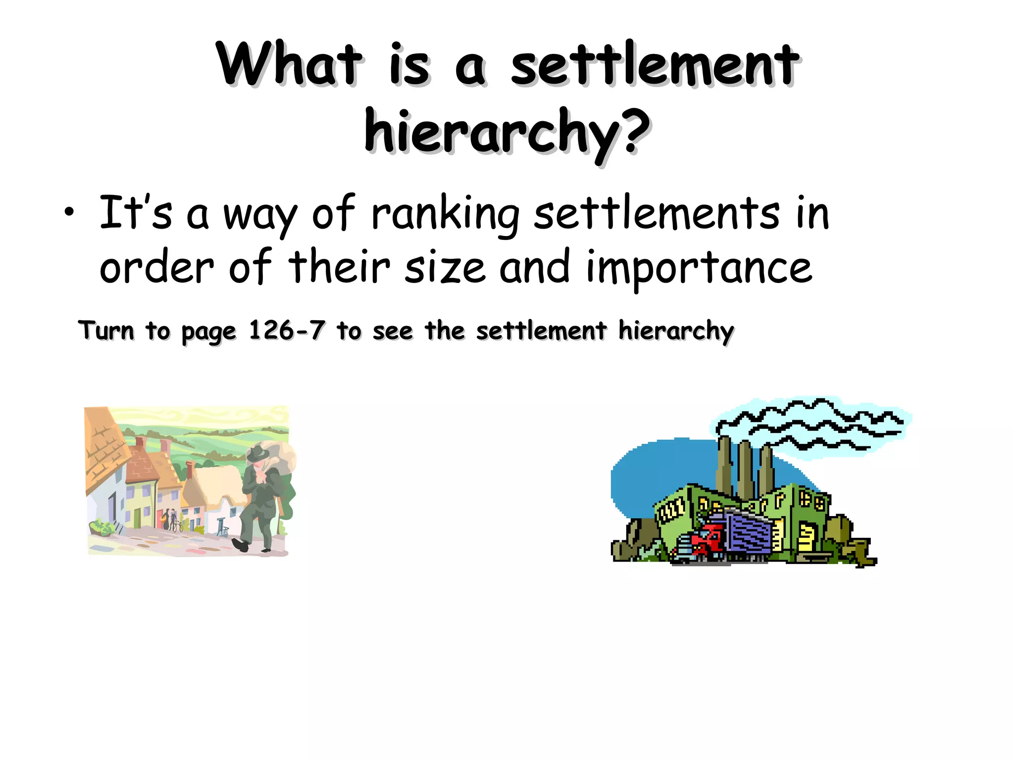 What is a settlement hierarchy? Itās a way of ranking settlements in order of their size and importance Turn to page 126-7 to see the settlement hierarchy