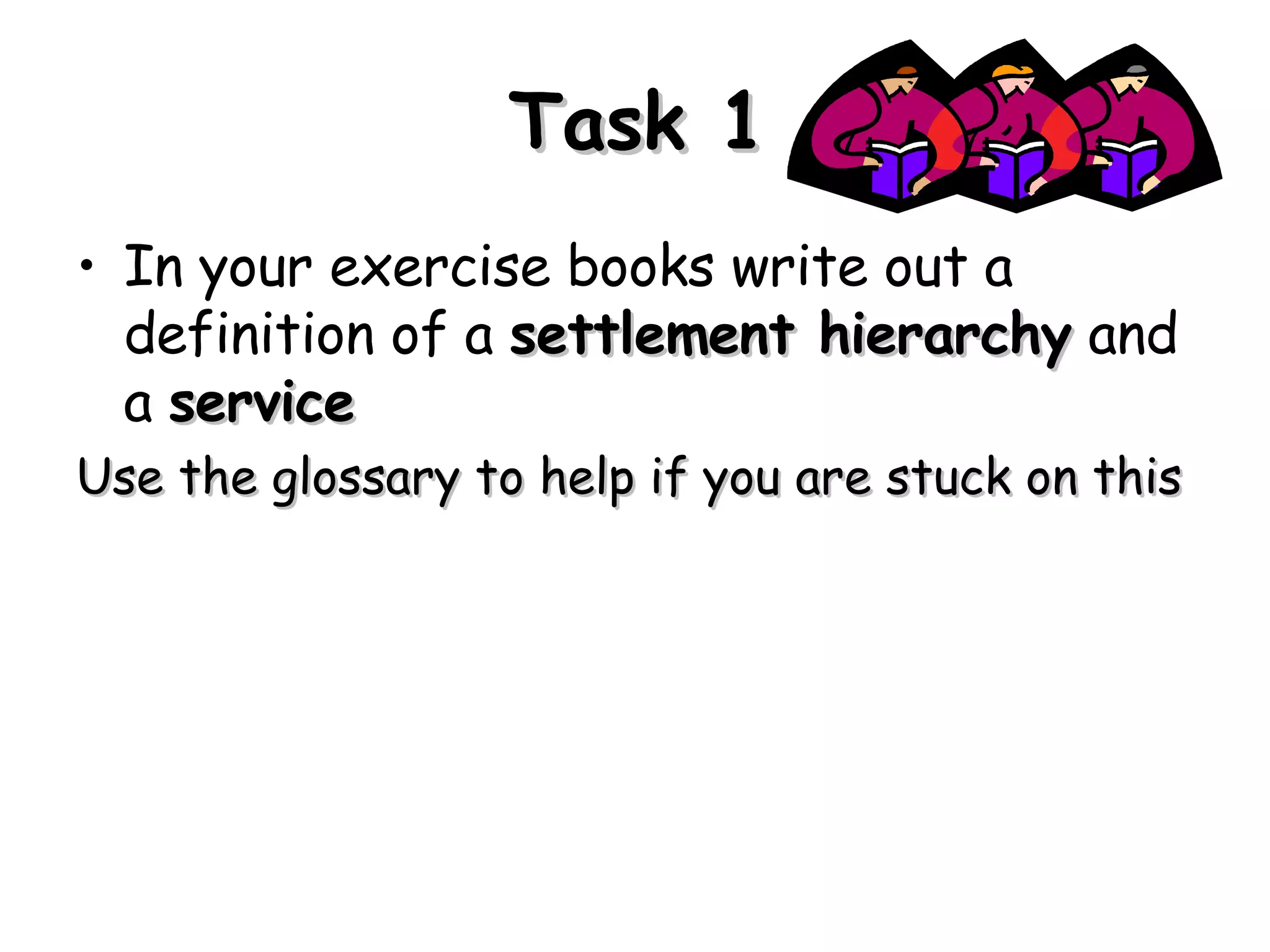 Task 1 In your exercise books write out a definition of a settlement hierarchy and a service Use the glossary to help if you are stuck on this