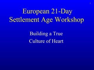 European 21-Day  Settlement Age Workshop  Building a True Culture of Heart 