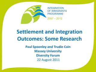 Settlement and Integration Outcomes: Some Research  Paul Spoonley and Trudie Cain Massey University Diversity Forum  22 August 2011 