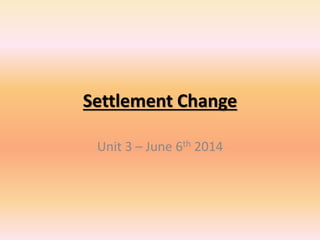 Settlement Change
Unit 3 – June 6th 2014
 