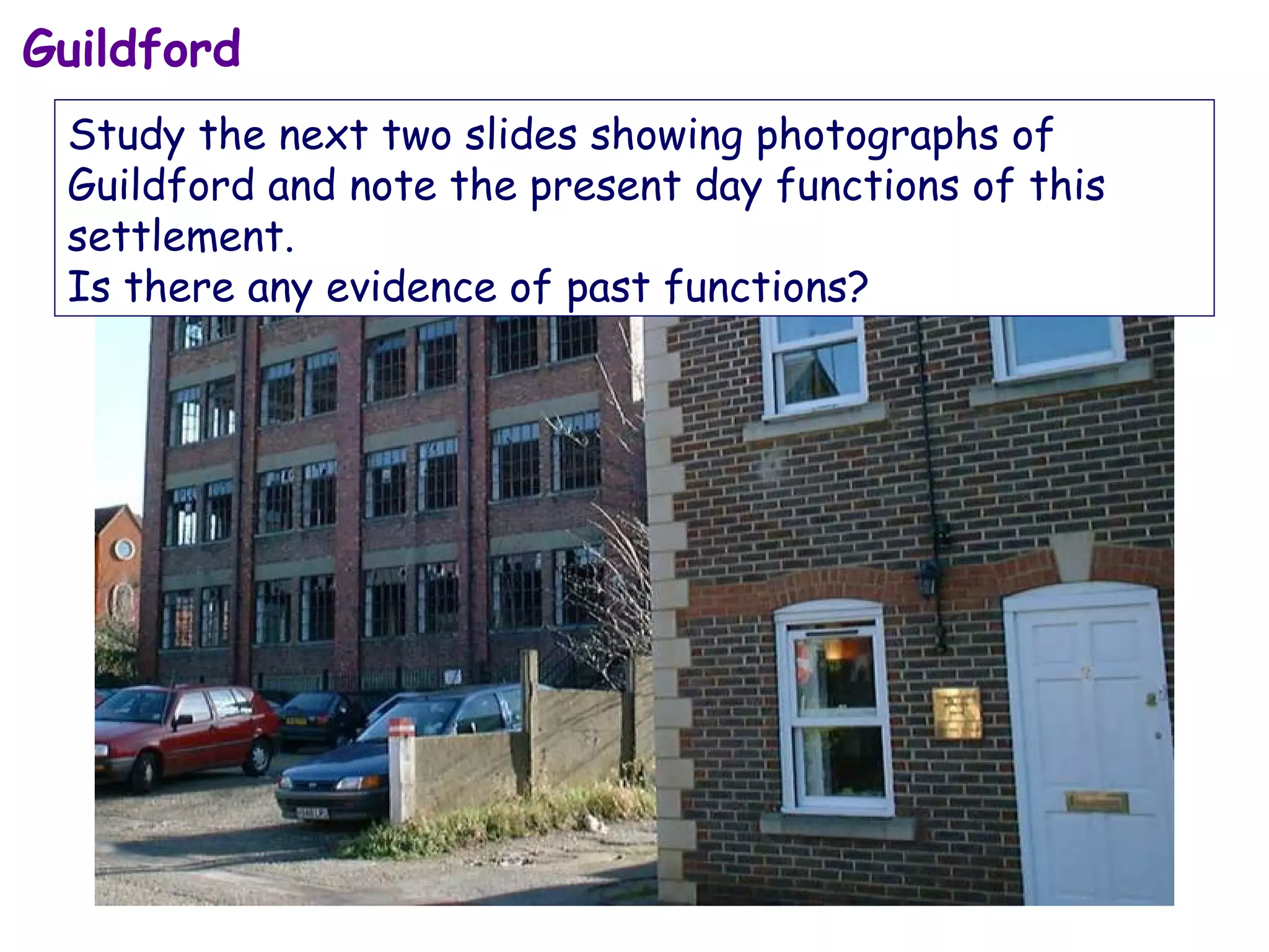 Guildford Study the next two slides showing photographs of Guildford and note the present day functions of this settlement.  Is there any evidence of past functions? 