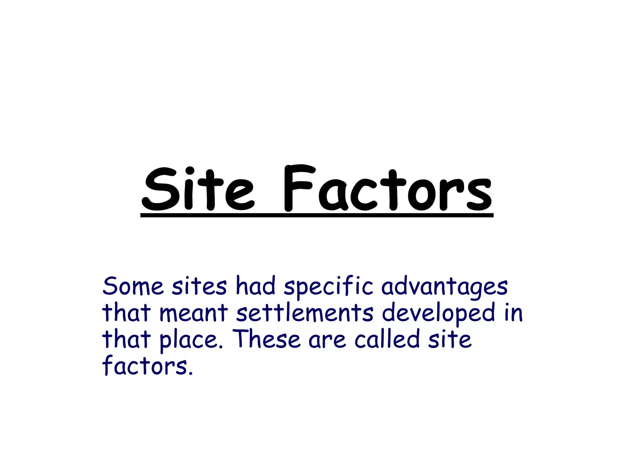 Site Factors Some sites had specific advantages that meant settlements developed in that place. These are called site factors. 