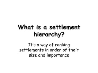 What is a settlement hierarchy? It’s a way of ranking settlements in order of their size and importance 