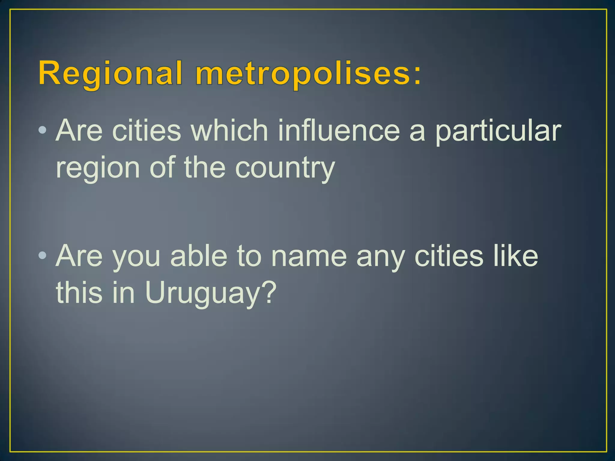• Are cities which influence a particular
region of the country
• Are you able to name any cities like
this in Uruguay?
 