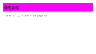 homework
Tasks 1, 2, 3 and 4 on page 43
 