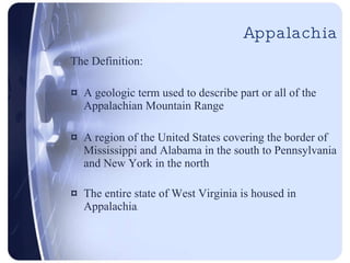 Appalachia <ul><li>The Definition: </li></ul><ul><li>A geologic term used to describe part or all of the Appalachian Mount...