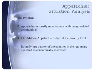 Appalachia:  Situation Analysis <ul><li>The Problem: </li></ul><ul><li>Appalachia is mostly mountainous with many isolated...
