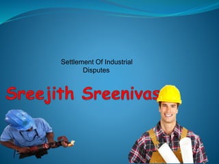 Settlement Of Industrial
Disputes
 