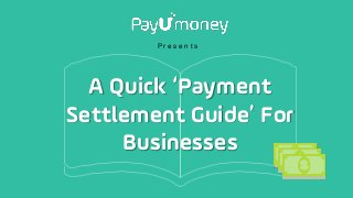 A Quick ‘Payment
Settlement Guide’ For
Businesses
P r e s e n t s
 