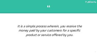 “
It is a simple process wherein, you receive the
money paid by your customers for a specific
product or service offered b...