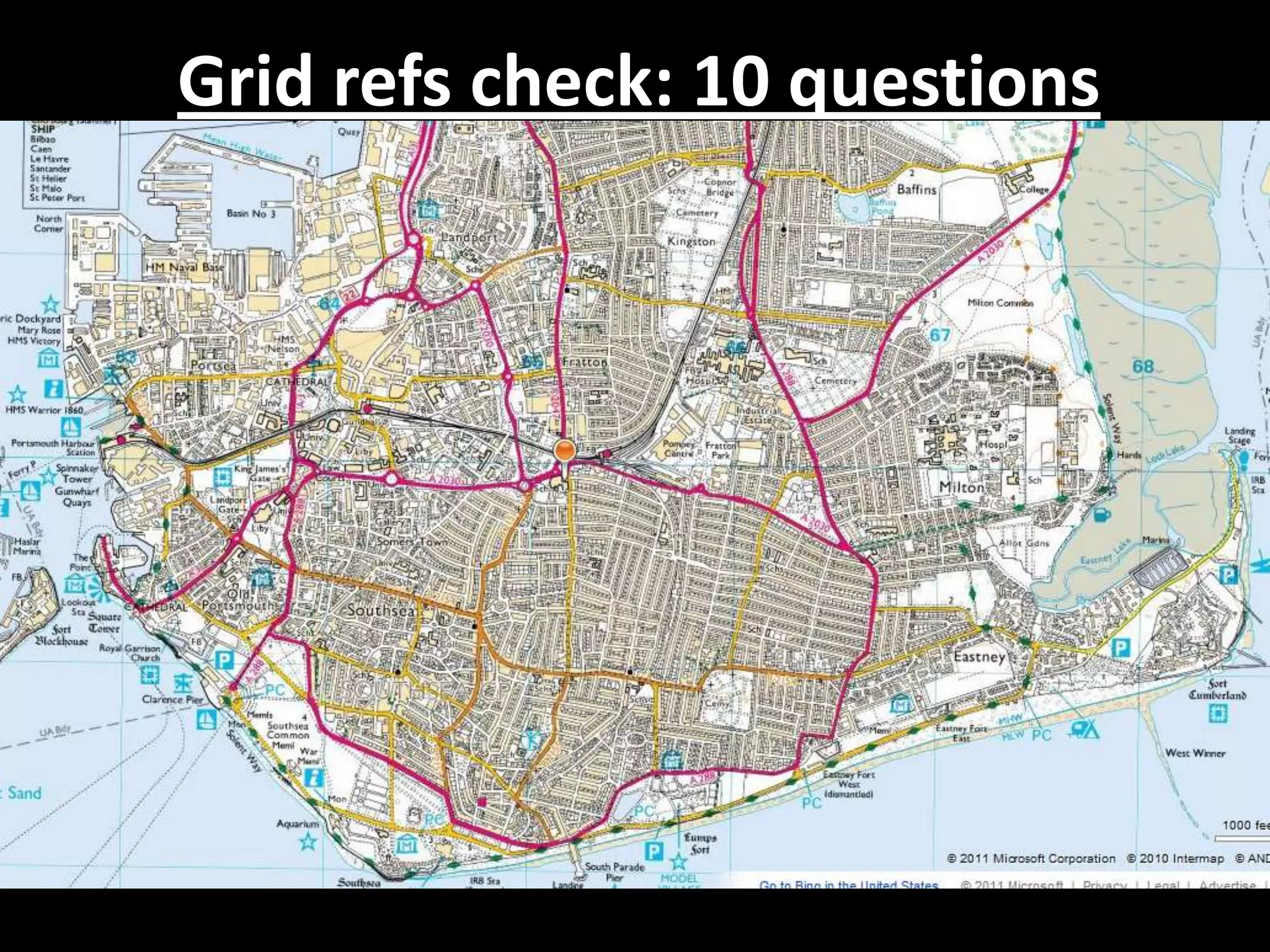 Grid refs check: 10 questions

• Use Tracing paper and 1:25,000 maps of
  Portsmouth.

• Create a key for the 5 land use zones.

• Mark out + trace the zones from the OS map
  onto your tracing paper.
 