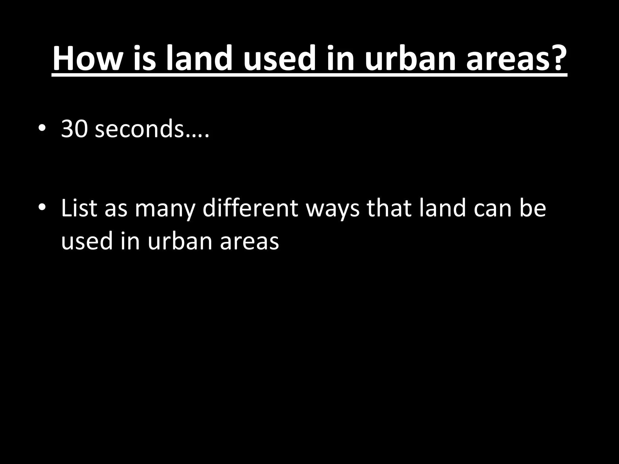 How is land used in urban areas?
• 30 seconds….

• List as many different ways that land can be
  used in urban areas
 