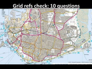 Grid refs check: 10 questions

• Use Tracing paper and 1:25,000 maps of
  Portsmouth.

• Create a key for the 5 land use zones.

• Mark out + trace the zones from the OS map
  onto your tracing paper.
 