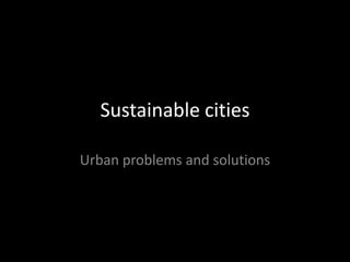 Sustainable cities

Urban problems and solutions
 