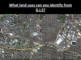 What land uses can you identify from
               G.I.S?
 