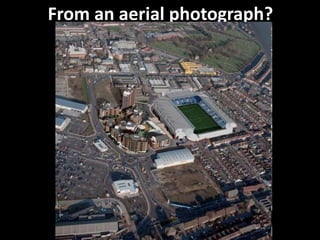 From an aerial photograph?
 