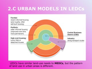2.C URBAN MODELS IN LEDCs   LEDCs have similar land-use needs to  MEDCs , but the pattern of land use in urban areas is different. 