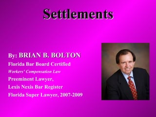 Settlements By:  BRIAN B. BOLTON Florida Bar Board Certified Workers’ Compensation Law Preeminent Lawyer,  Lexis Nexis Bar Register Florida Super Lawyer, 2007-2009 